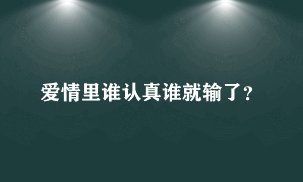 爱情里谁认真谁就输了？