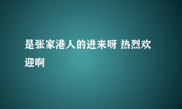 是张家港人的进来呀 热烈欢迎啊