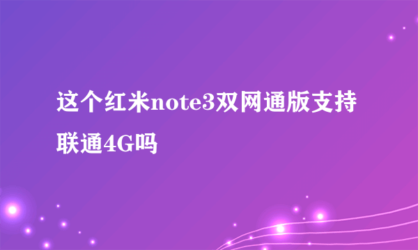 这个红米note3双网通版支持联通4G吗