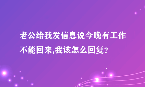 老公给我发信息说今晚有工作不能回来,我该怎么回复？