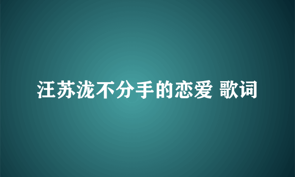 汪苏泷不分手的恋爱 歌词