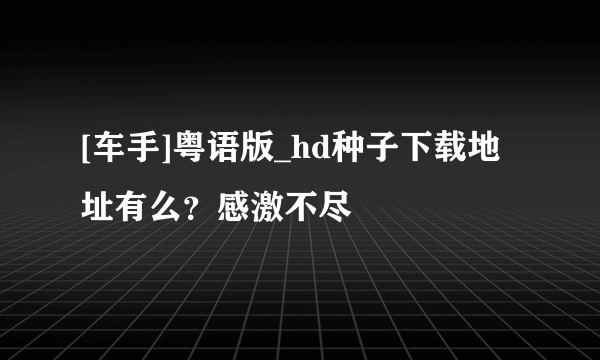 [车手]粤语版_hd种子下载地址有么？感激不尽