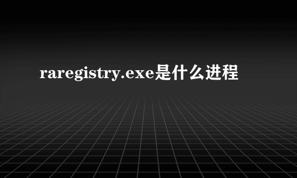 raregistry.exe是什么进程