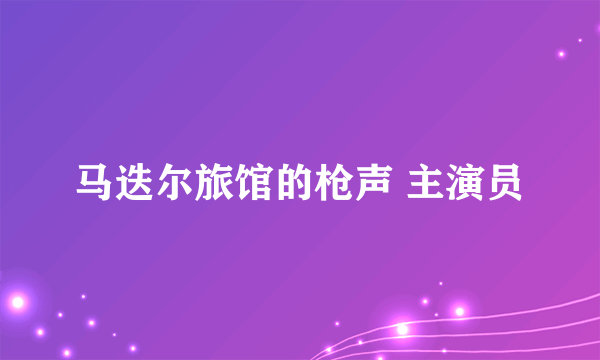 马迭尔旅馆的枪声 主演员