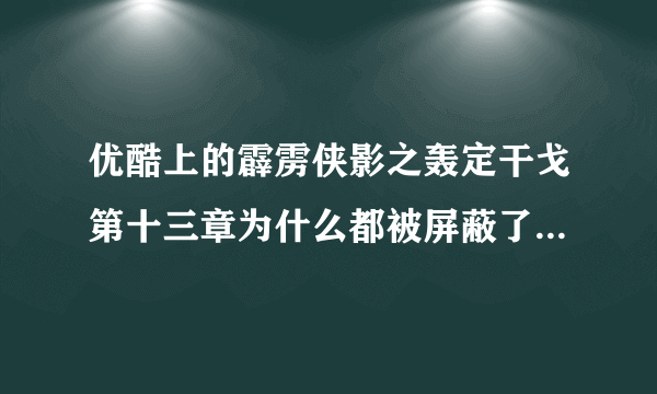 优酷上的霹雳侠影之轰定干戈第十三章为什么都被屏蔽了？那以后第十四、十五章还能在优酷上有得看吗？