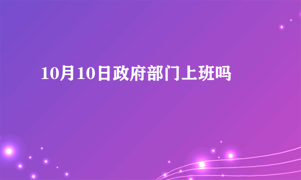 10月10日政府部门上班吗