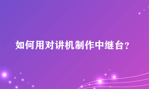 如何用对讲机制作中继台？