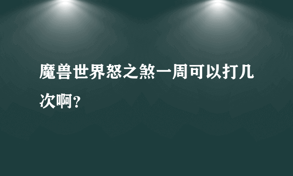 魔兽世界怒之煞一周可以打几次啊？