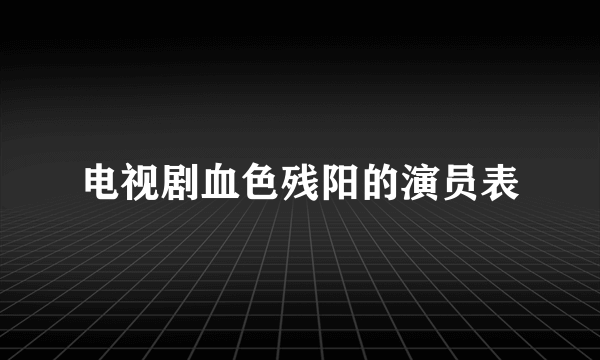 电视剧血色残阳的演员表