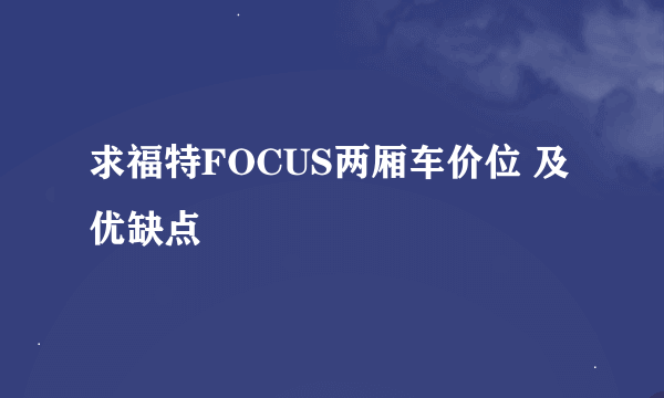 求福特FOCUS两厢车价位 及优缺点