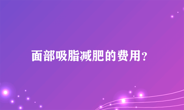 面部吸脂减肥的费用？