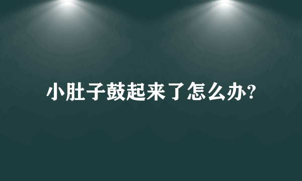 小肚子鼓起来了怎么办?