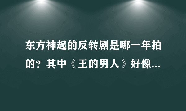 东方神起的反转剧是哪一年拍的？其中《王的男人》好像和其他几个拍摄时间不同，具体是什么年份月份呢？