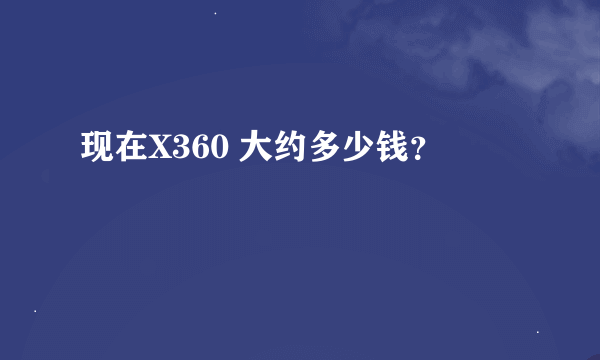 现在X360 大约多少钱？