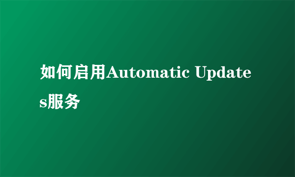 如何启用Automatic Updates服务