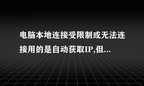 电脑本地连接受限制或无法连接用的是自动获取IP,但我用手动IP却只能开QQ,但打不开网页