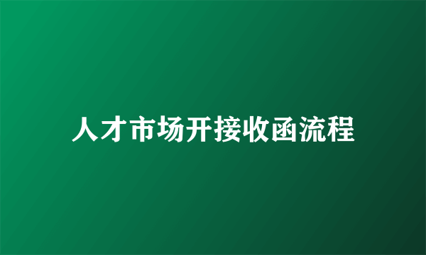 人才市场开接收函流程