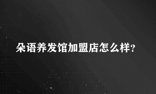 朵语养发馆加盟店怎么样？