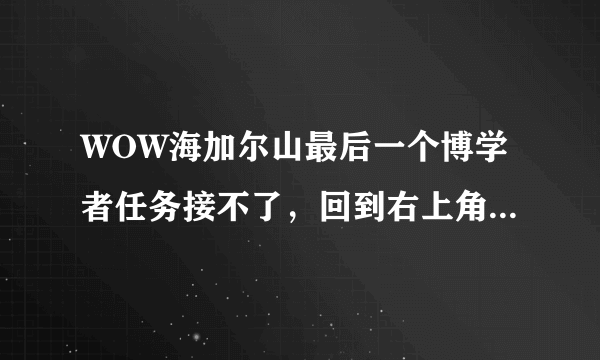 WOW海加尔山最后一个博学者任务接不了，回到右上角找伊瑟拉本人也没有任务