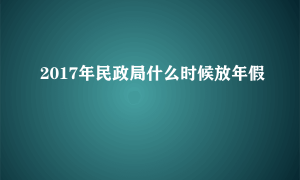 2017年民政局什么时候放年假