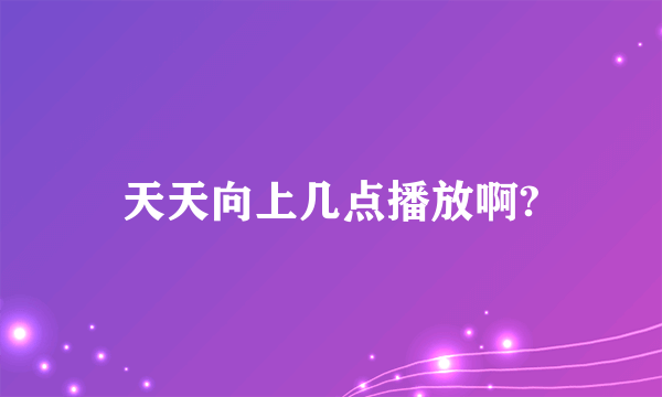 天天向上几点播放啊?