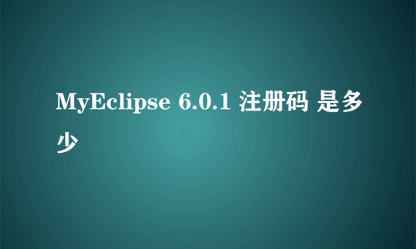 MyEclipse 6.0.1 注册码 是多少