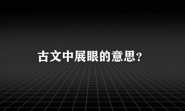 古文中展眼的意思？