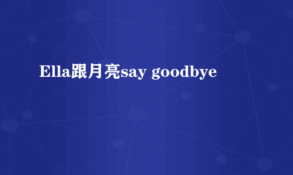 Ella跟月亮say goodbye