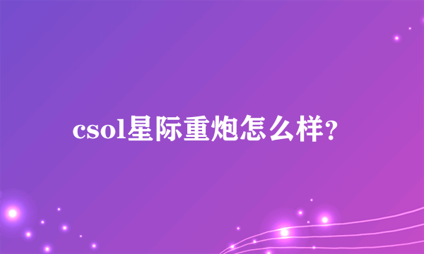 csol星际重炮怎么样？