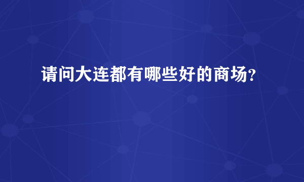 请问大连都有哪些好的商场？