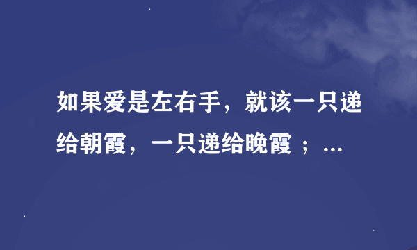 如果爱是左右手，就该一只递给朝霞，一只递给晚霞 ；如果爱是左右手，就该一只（），一只（） 怎么 仿写