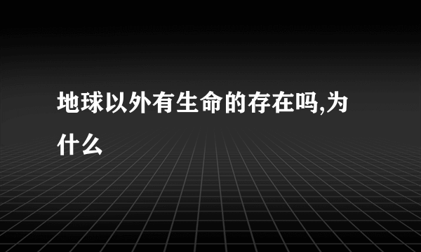 地球以外有生命的存在吗,为什么