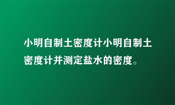 小明自制土密度计小明自制土密度计并测定盐水的密度。