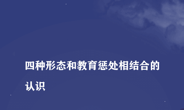 
四种形态和教育惩处相结合的认识

