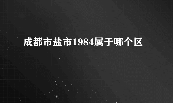 成都市盐市1984属于哪个区