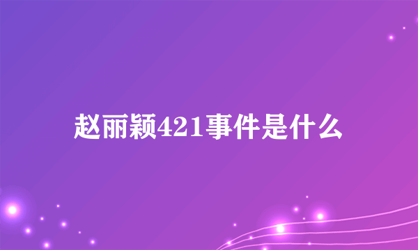 赵丽颖421事件是什么