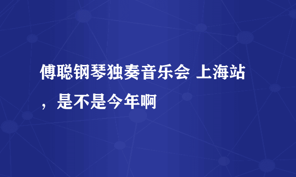 傅聪钢琴独奏音乐会 上海站，是不是今年啊