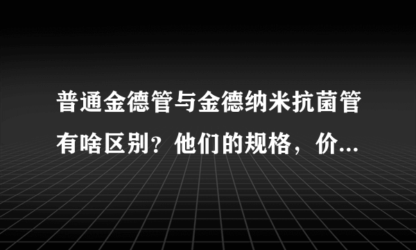 普通金德管与金德纳米抗菌管有啥区别？他们的规格，价格各是什么？