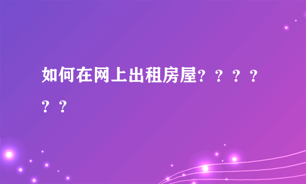 如何在网上出租房屋？？？？？？