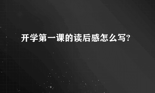 开学第一课的读后感怎么写?