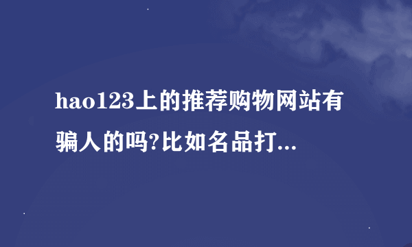 hao123上的推荐购物网站有骗人的吗?比如名品打折网。上品折扣。