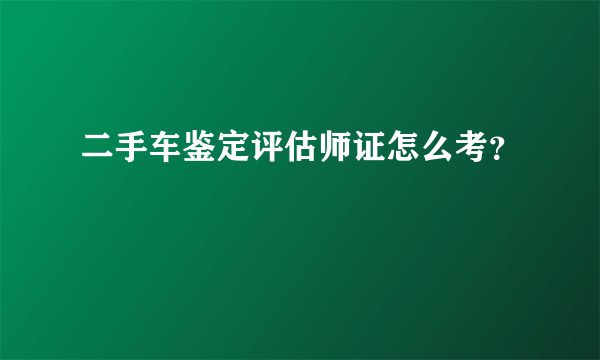 二手车鉴定评估师证怎么考？