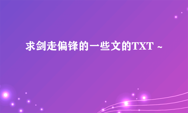 求剑走偏锋的一些文的TXT ~