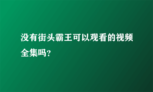 没有街头霸王可以观看的视频全集吗？