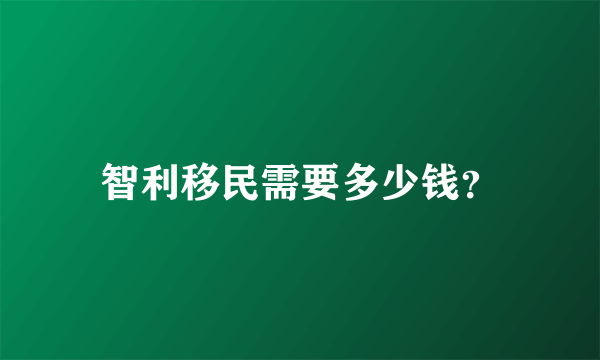 智利移民需要多少钱？