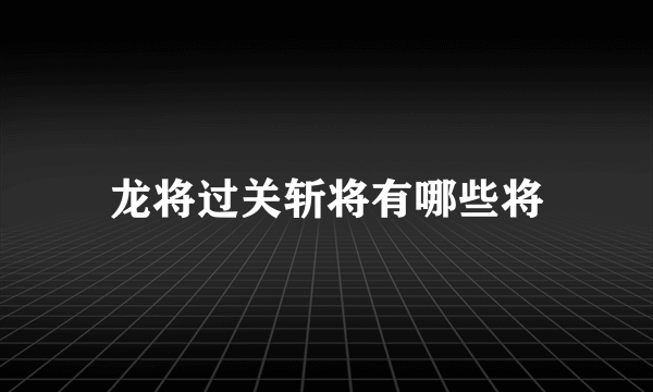 龙将过关斩将有哪些将