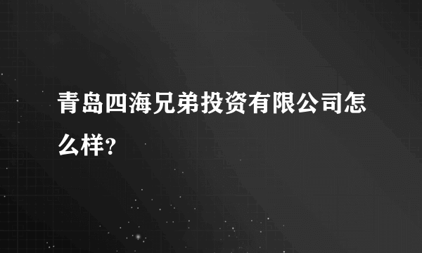 青岛四海兄弟投资有限公司怎么样？