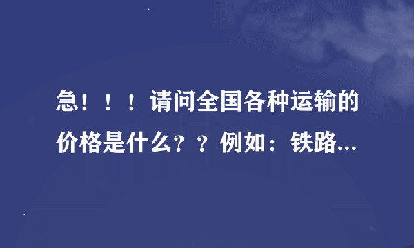 急！！！请问全国各种运输的价格是什么？？例如：铁路运输，水路运输，航空运输，管道运输等等