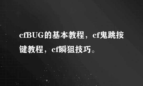 cfBUG的基本教程，cf鬼跳按键教程，cf瞬狙技巧。