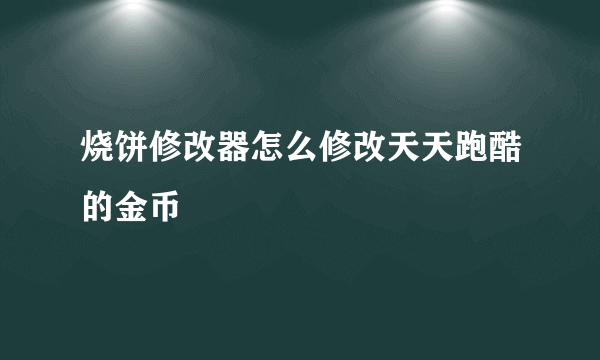 烧饼修改器怎么修改天天跑酷的金币